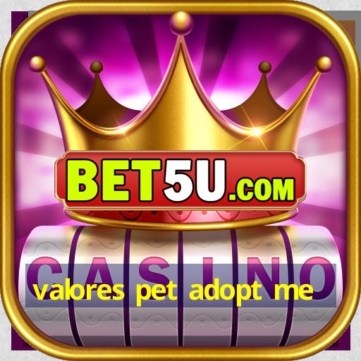 valores pet adopt me